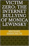 Victim Zero: The Internet Bullying of Monica Lewinsky Victim Zero: The Internet Bullying of Monica Lewinsky