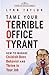 Tame Your Terrible Office Tyrant: How to Manage Childish Boss Behavior and Thrive in Your Job