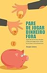 Pare de Jogar Dinheiro Fora!: Aprenda de forma simples e descontraída tudo sobre economia e investimentos.