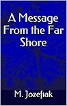 A Message From the Far Shore by M. Jozefiak
