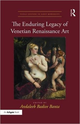 The Enduring Legacy of Venetian Renaissance Art (Visual Culture in Early Modernity)