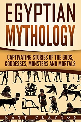 Egyptian Mythology: Captivating Stories of the Gods, Goddesses, Monsters and Mortals (Norse Mythology - Egyptian Mythology - Greek Mythology Book 2)