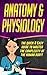 Anatomy and Physiology: The Quick & Easy Guide To Master The Complexity Of The Human Body!: (Anatomy and Physiology) (A&P, Anatomy and Physiology, Human ... Human Anatomy and Physiology Book 1)