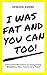 I Was Fat and You Can Too!