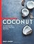 The Goodness of Coconut: 40 Irresistible Energy-Packed Recipes