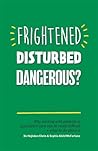 Frightened, Disturbed, Dangerous?: Why working with patients in psychiatric care can be really difficult, and what to do about it Frightened, Disturbed, Dangerous?: Why working with patients in psychiatric care can be really difficult, and what to do about it