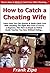 How to Catch a Cheating Wife: Learn How You Can Quickly & Easily Catch Your Wife Cheating The Right Way Even If You’re a Beginner, This New & Simple to Follow Guide Teaches You How Without Failing