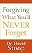 Forgiving What You'll Never Forget by David Stoop