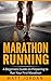 Marathon Running: A Beginners Guide on Preparing to Run Your First Marathon (Running for Beginners Book 1)