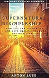 Book cover for Supernatural Discipleship: How You Can Follow Jesus & See Him Heal Today