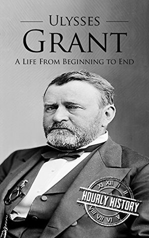 Ulysses S. Grant: A Life from Beginning to End (Biographies of US Presidents)