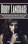 Body Laguage: How to Secretly Read, Influence, Attract, and Communicate with Anyone Non-verbally (body language, communications, influence, speaking, non-verbal, attract Book 1)