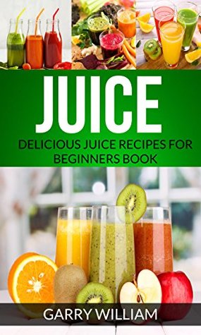 Juice: Delicious Juice Recipes For Beginners Book (Kindle Edition)