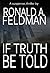 If Truth Be Told by Ronald A.  Feldman