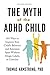 The Myth of the ADHD Child: 101 Ways to Improve Your Child's Behavior and Attention Span Without Drugs, Labels, or Coercion