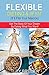 Flexible Dieting & IIFYM (If It Fits Your Macros): Get The Body Of Your Dream By Eating What You Want!