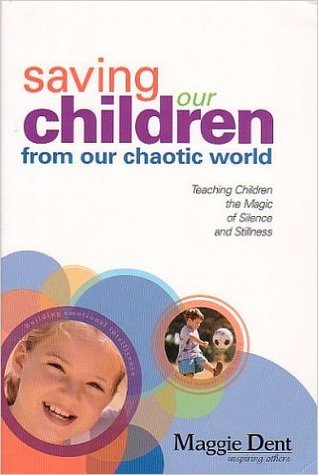 Saving Our Children From Our Chaotic World: Teaching Children the Magic of Silence and Stillness