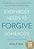 Everybody Needs to Forgive Somebody: 12 Stories of Real People Who Discovered The Life-Changing Power of Grace
