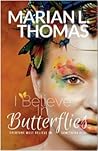 I Believe In Butterflies by Marian L. Thomas