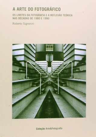 A Arte do Fotográfico: Os Limites da Fotografia e a Reflexão Teórica nas Décadas de 1980 e 1990 (Paperback)