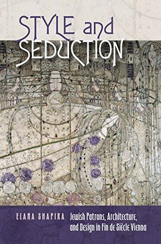 Style and Seduction: Jewish Patrons, Architecture, and Design in Fin de Siècle Vienna (The Tauber Institute Series for the Study of European Jewry)