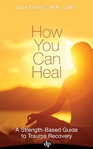 How You Can Heal: A Strength-Based Guide to Trauma Recovery (Kindle Edition)
