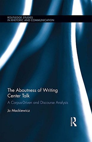 The Aboutness of Writing Center Talk: A Corpus-Driven and Discourse Analysis (Routledge Studies in Rhetoric and Communication)