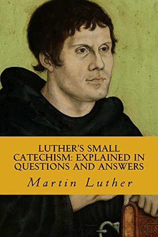 Luther's Small Catechism; Explained in Questions and Answers: For the Use of the Church, School, and Family