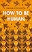 How to Be Human