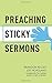 Preaching Sticky Sermons: A Practical Guide to Preparing, Writing, and Delivering Memorable Sermons