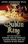 The Dublin King: The True Story of Edward, Earl of Warwick, Lambert Simnel and the 'Princes in the Tower' Book cover for The Dublin King: The True Story of Edward, Earl of Warwick, Lambert Simnel and the 'Princes in the Tower'