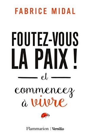 Foutez-vous la paix ! et commencez à vivre (French Edition)