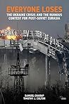 Everyone Loses: The Ukraine Crisis and the Ruinous Contest for Post-Soviet Eurasia