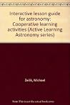 Interactive lesson guide for astronomy: Cooperative learning activities (Active Learning Astronomy series) Interactive lesson guide for astronomy: Cooperative learning activities (Active Learning Astronomy series)