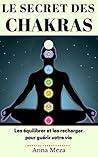 Le Secret Des Chakras: Les Équilibrer Et Les Recharger Pour Guérir Votre Vie (French Edition)