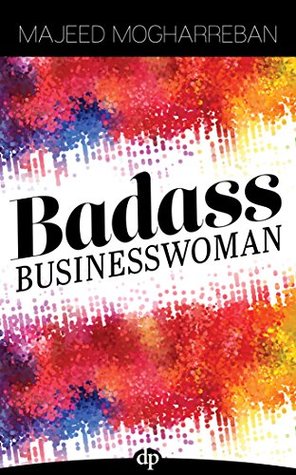 Badass Businesswoman: Four Steps to Make More Money, Have More Fun, and Make Your Friends Jealous (Kindle Edition)