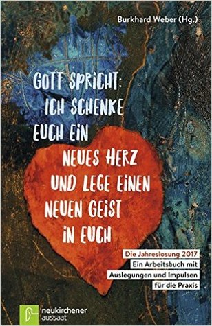 Gott spricht: Ich schenke euch ein neues Herz und lege einen neuen Geist in euch: Die Jahreslosung 2017 - Ein Arbeitsbuch mit Auslegungen und Impulsen für die Praxis (Paperback)