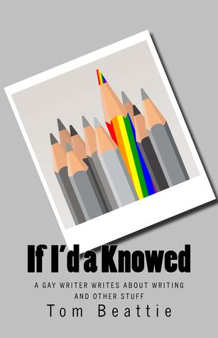 If I'd A Knowed: A Gay Writer Writes About Writing and Other Stuff
