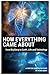 How Everything Came About: from Big Bang to Earth, Life and Technology