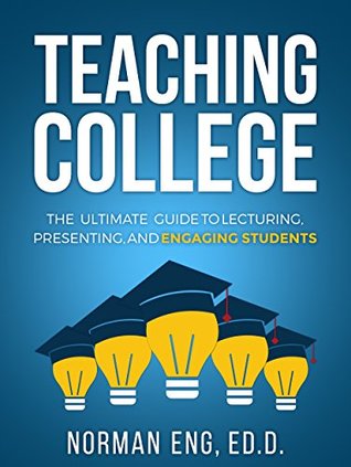 Teaching College: The Ultimate Guide to Lecturing, Presenting, and Engaging Students (Kindle Edition)