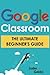 Google Classroom: The Ultimate Beginner's Guide