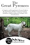 The Great Pyrenees: A Complete and Comprehensive Owners Guide to: Buying, Owning, Health, Grooming, Training, Obedience, Understanding and Caring for Your ... Caring for a Dog from a Puppy to Old Age 1) The Great Pyrenees: A Complete and Comprehensive Owners Guide to: Buying, Owning, Health, Grooming, Training, Obedience, Understanding and Caring for Your ... Caring for a Dog from a Puppy to Old Age 1)