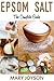 Epsom Salt: The Complete Guide to Discover the Hidden Secrets of Epsom Salt