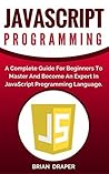 JavaScript: JavaScript Programming: A Complete Practical Guide For Beginners To Master JavaScript Programming Language