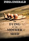 The Dying of the Mother Seed by India Emerald