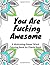You Are Fucking Awesome: A Motivating Swear Word Coloring Book for Adults