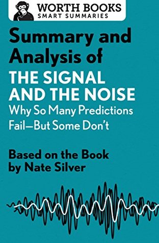 Summary and Analysis of The Signal and the Noise: Why So Many Predictions Fail—but Some Don't: Based on the Book by Nate Silver (Smart Summaries)