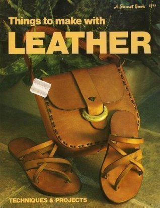 Things To Make with Leather: Techniques & Projects (A Sunset Book)
