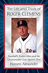 The Life and Trials of Roger Clemens: Baseball's Rocket Man and the Questionable Case Against Him
