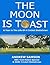 The Moon is Toast: A Year i...